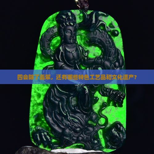 四会除了翡翠，还有哪些特色工艺品和文化遗产？