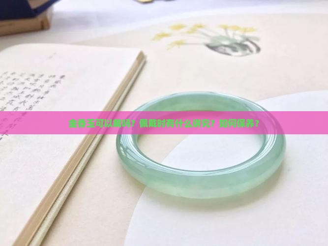 金香玉可以戴吗？佩戴时有什么讲究？如何保养？
