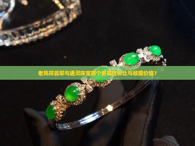 老凤祥翡翠与通灵珠宝哪个更具性价比与收藏价值？