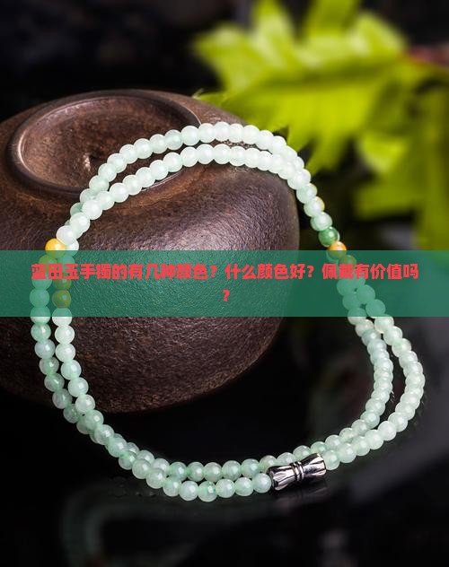 蓝田玉手镯的有几种颜色？什么颜色好？佩戴有价值吗？