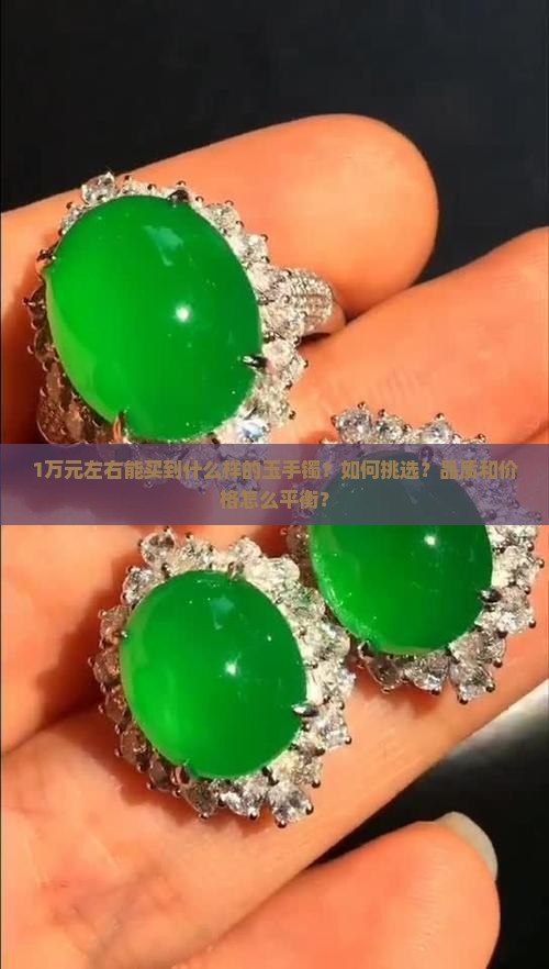 1万元左右能买到什么样的玉手镯？如何挑选？品质和价格怎么平衡？