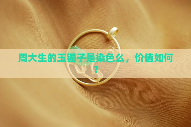 周大生的玉镯子是染色么，价值如何？