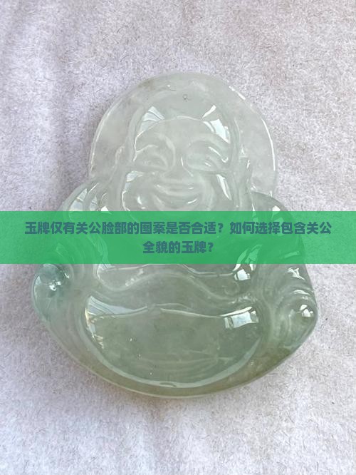玉牌仅有关公脸部的图案是否合适?如何选择包含关公全貌的玉牌? 玉牌仅有关公脸部的图案是否合适?如何选择包含关公全貌的玉牌?