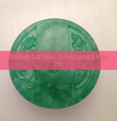 且末蓝和碧玉哪个值钱？京东相关信息解答与翡翠对比