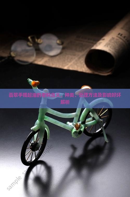 翡翠手镯起油的老料含义、种类、处理方法及影响好坏解析