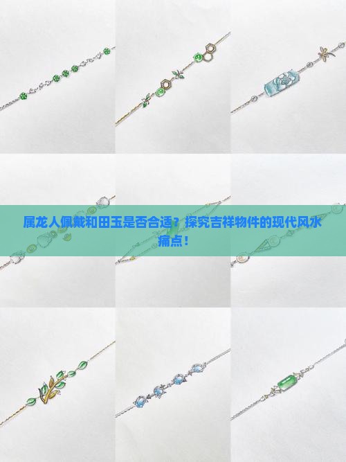 属龙人佩戴和田玉是否合适？探究吉祥物件的现代风水痛点！