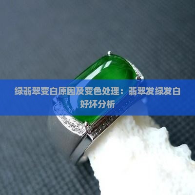 绿翡翠变白原因及变色处理：翡翠发绿发白好坏分析
