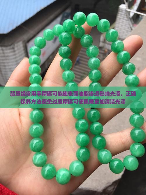 翡翠经常用手摩擦可能使表面油脂渗透影响光泽，正确保养方法避免过度摩擦可使佩戴更加清洁光泽
