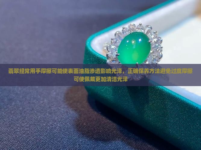 翡翠经常用手摩擦可能使表面油脂渗透影响光泽，正确保养方法避免过度摩擦可使佩戴更加清洁光泽