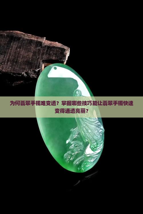 为何翡翠手镯难变透？掌握哪些技巧能让翡翠手镯快速变得通透亮丽？
