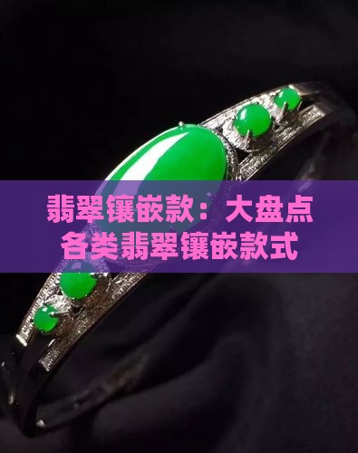 翡翠镶嵌款：大盘点各类翡翠镶嵌款式