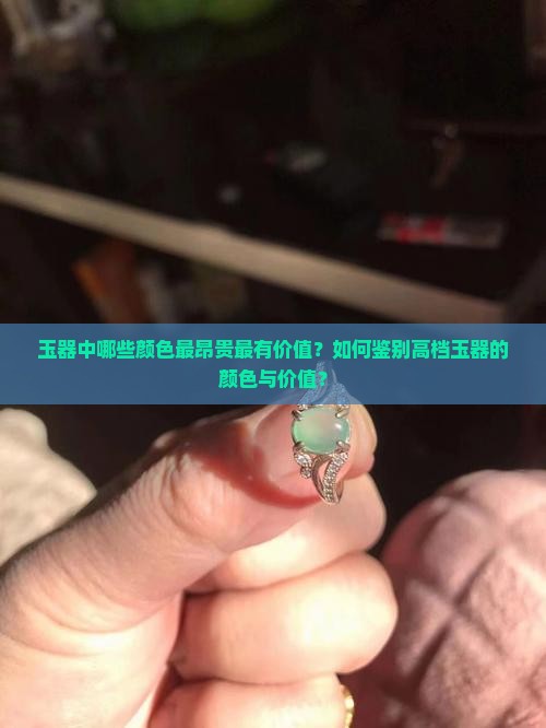 玉器中哪些颜色最昂贵最有价值？如何鉴别高档玉器的颜色与价值？