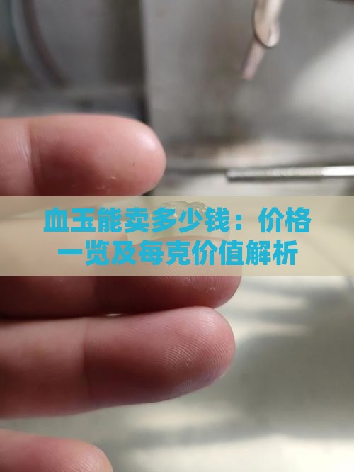血玉能卖多少钱：价格一览及每克价值解析