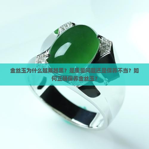 金丝玉为什么越戴越黑？是质量问题还是保养不当？如何正确保养金丝玉？