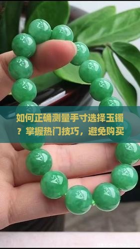 如何正确测量手寸选择玉镯？掌握热门技巧，避免购买误区！