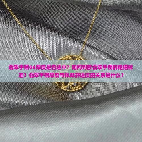 翡翠手镯66厚度是否适中？如何判断翡翠手镯的粗细标准？翡翠手镯厚度与佩戴舒适度的关系是什么？