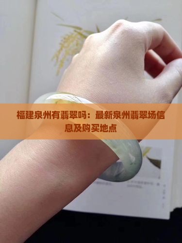 福建泉州有翡翠吗：最新泉州翡翠场信息及购买地点