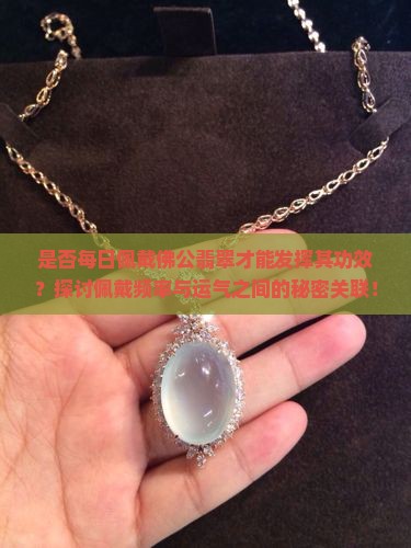 是否每日佩戴佛公翡翠才能发挥其功效？探讨佩戴频率与运气之间的秘密关联！