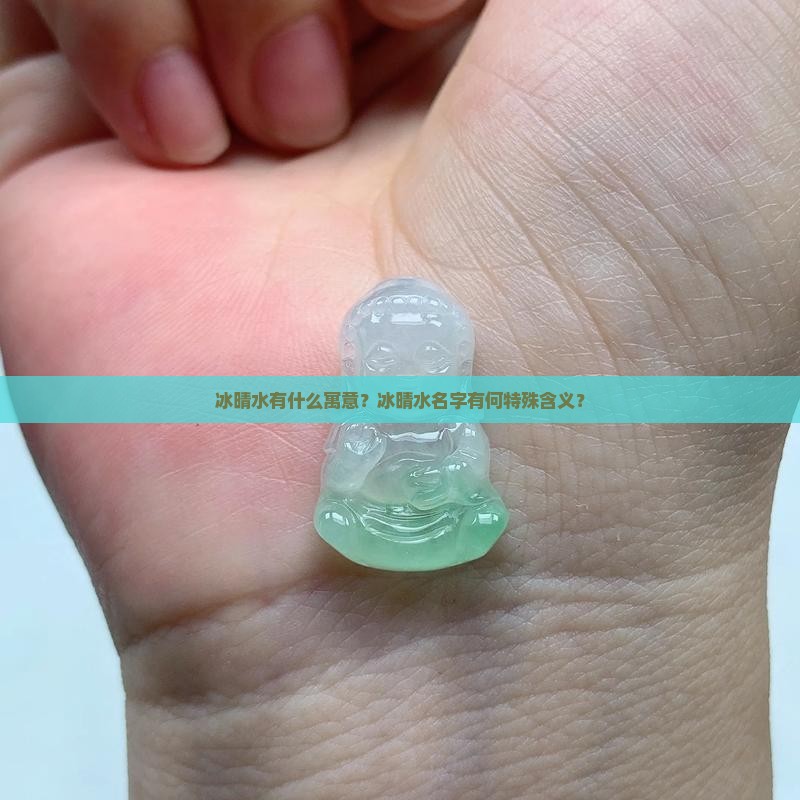 冰晴水有什么寓意?冰晴水名字有何特殊含义? 冰晴水有什么寓意?冰晴水名字有何特殊含义?