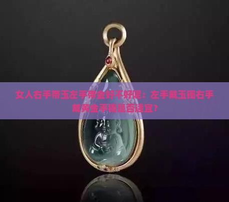 女人右手带玉左手带金好不好呢：左手戴玉镯右手戴黄金手镯是否适宜？