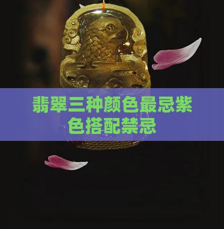 翡翠三种颜色最忌紫色搭配禁忌