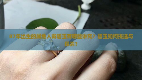 87年出生的属兔人戴碧玉有哪些讲究？碧玉如何挑选与保养？