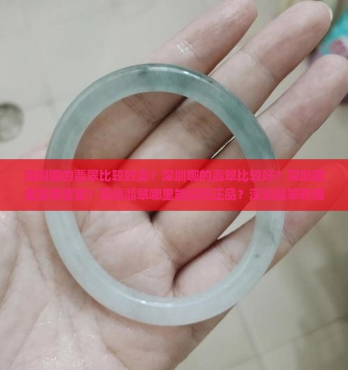 深圳哪的翡翠比较好卖？深圳哪的翡翠比较好？深圳哪里翡翠便宜？深圳翡翠哪里能买到正品？深圳翡翠有哪些？
