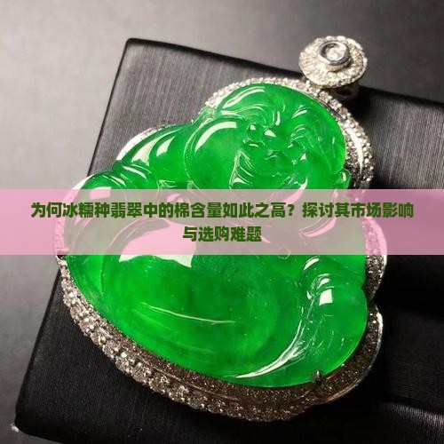 为何冰糯种翡翠中的棉含量如此之高？探讨其市场影响与选购难题