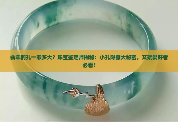 翡翠的孔一般多大？珠宝鉴定师揭秘：小孔隐藏大秘密，文玩爱好者必看！