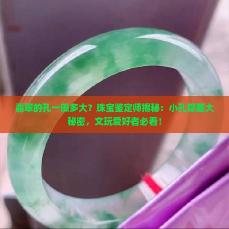 翡翠的孔一般多大？珠宝鉴定师揭秘：小孔隐藏大秘密，文玩爱好者必看！