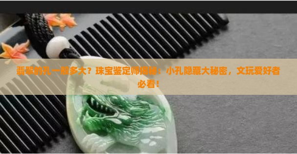 翡翠的孔一般多大？珠宝鉴定师揭秘：小孔隐藏大秘密，文玩爱好者必看！