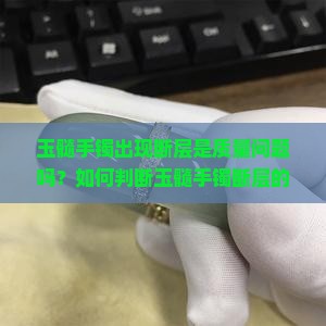 玉髓手镯出现断层是质量问题吗？如何判断玉髓手镯断层的影响与价值？