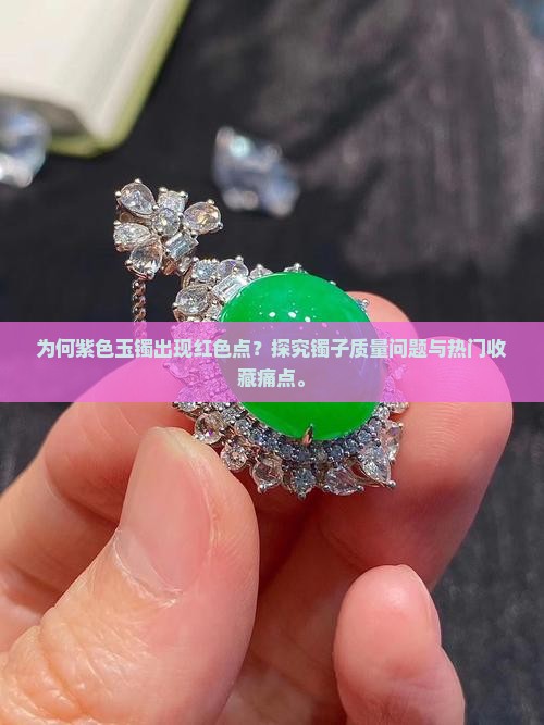 为何紫色玉镯出现红色点？探究镯子质量问题与热门收藏痛点。