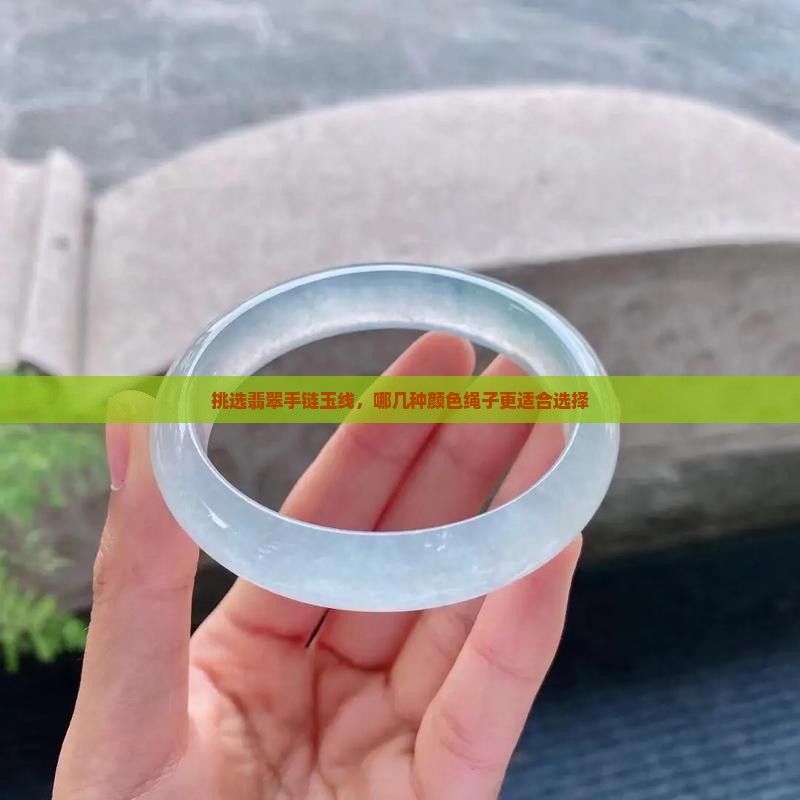 挑选翡翠手链玉线，哪几种颜色绳子更适合选择