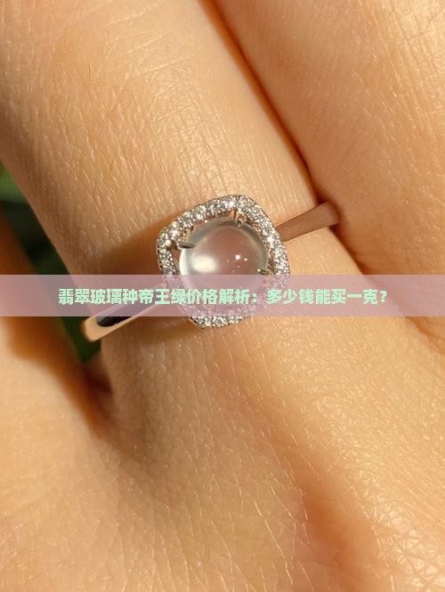 翡翠玻璃种帝王绿价格解析：多少钱能买一克？