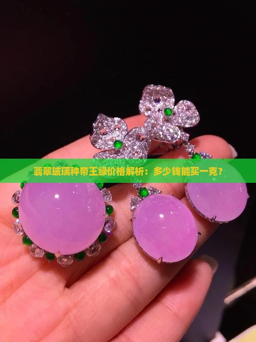 翡翠玻璃种帝王绿价格解析：多少钱能买一克？