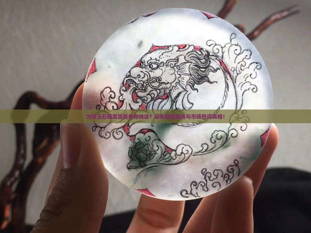 为何玉石硬度高低各有说法？探究硬度痛点与市场热词真相！