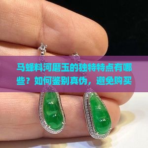 马蜂料河磨玉的独特特点有哪些？如何鉴别真伪，避免购买陷阱？