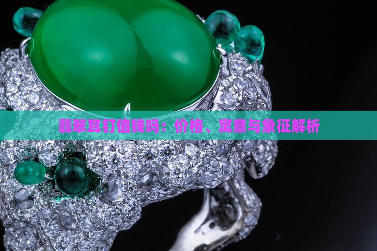 翡翠耳钉值钱吗：价格、寓意与象征解析