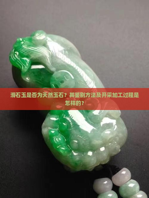 滑石玉是否为天然玉石？其鉴别方法及开采加工过程是怎样的？