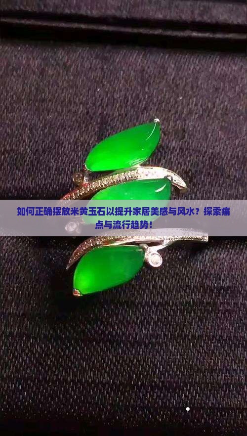 如何正确摆放米黄玉石以提升家居美感与风水？探索痛点与流行趋势！