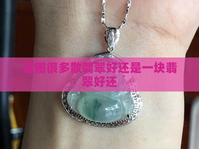 玉镯很多散翡翠好还是一块翡翠好还
