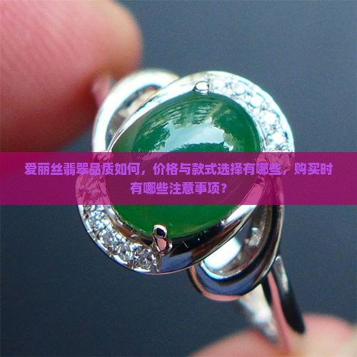 爱丽丝翡翠品质如何，价格与款式选择有哪些，购买时有哪些注意事项？