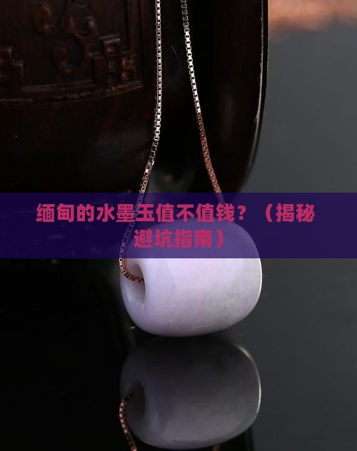 缅甸的水墨玉是什么玉有价值吗 缅甸的水墨玉是什么玉有价值吗