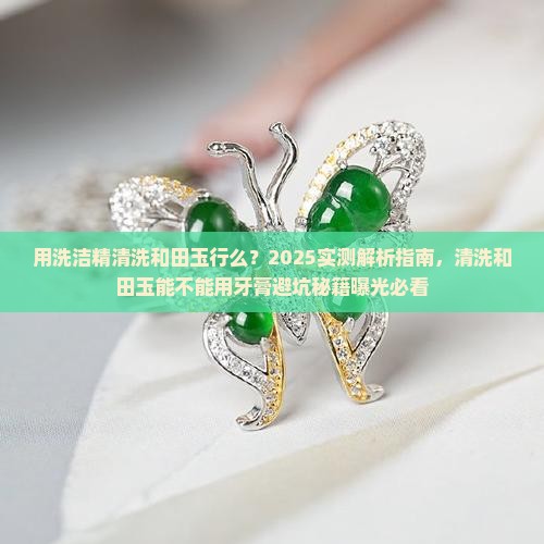 用洗洁精清洗和田玉行么