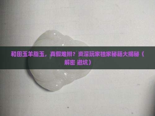 和田玉羊脂玉假的和真的区别