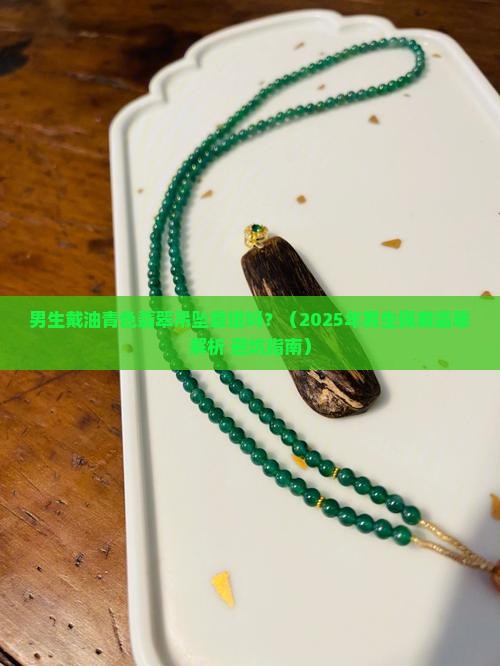男生戴油青色的翡翠吊坠可以吗