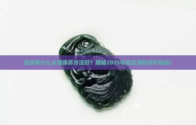 翡翠用什么水雕保养方法好