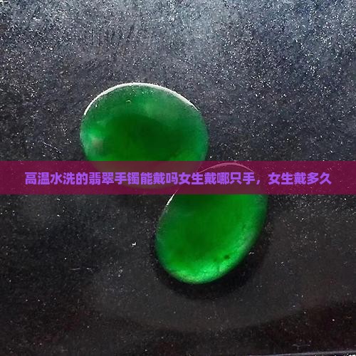 高温水洗的翡翠手镯能戴吗女生