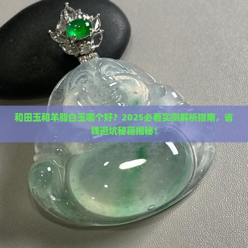 和田玉和羊脂白玉哪个好